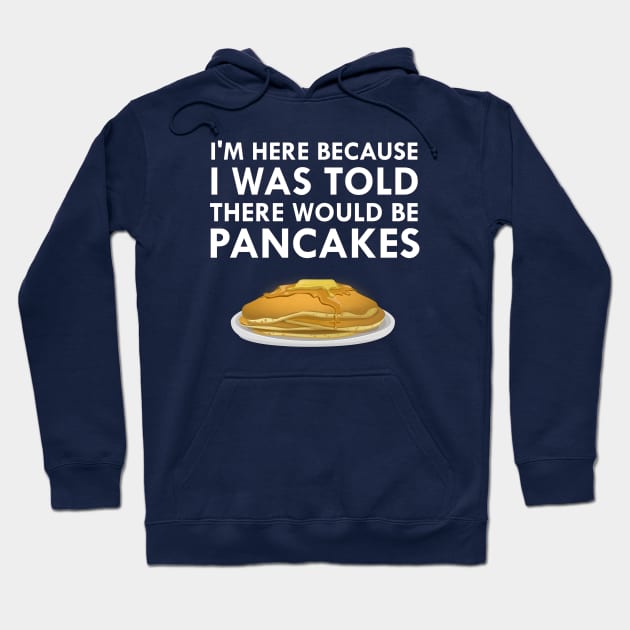 I'm Here Because I Was Told There Would Be Pancakes Hoodie by FlashMac